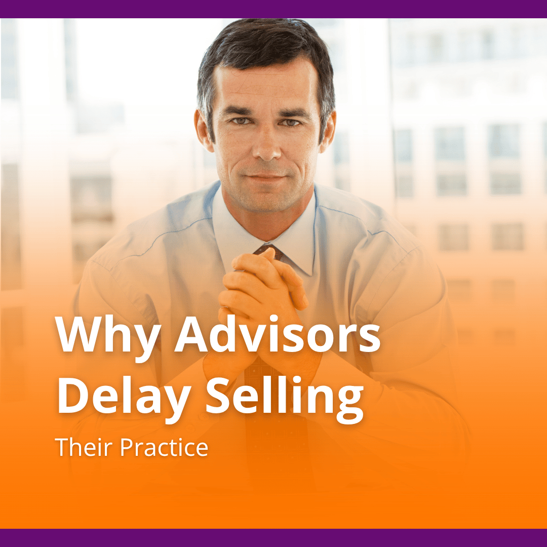 Why Advisors Delay Selling Their Practice