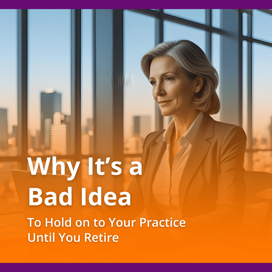 Why It’s a Bad Idea to Hold on to Your Practice Until You Retire